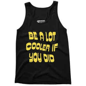 Be a Lot Cooler if You Did - Unisex Tank Top